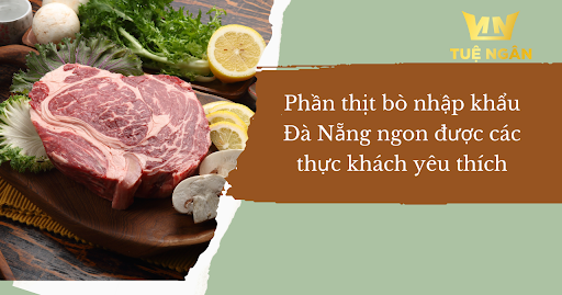 Phần thịt bò nhập khẩu Đà Nẵng  ngon được các thực khách yêu thích